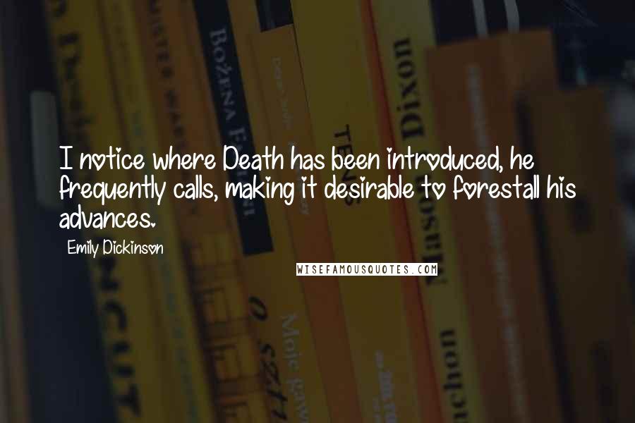 Emily Dickinson Quotes: I notice where Death has been introduced, he frequently calls, making it desirable to forestall his advances.