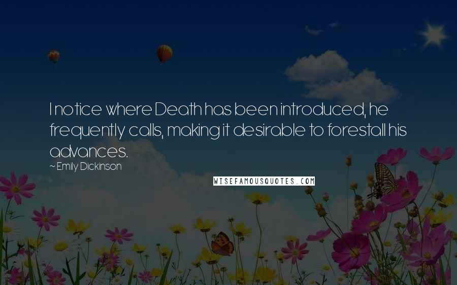 Emily Dickinson Quotes: I notice where Death has been introduced, he frequently calls, making it desirable to forestall his advances.