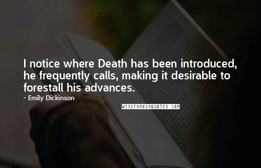 Emily Dickinson Quotes: I notice where Death has been introduced, he frequently calls, making it desirable to forestall his advances.