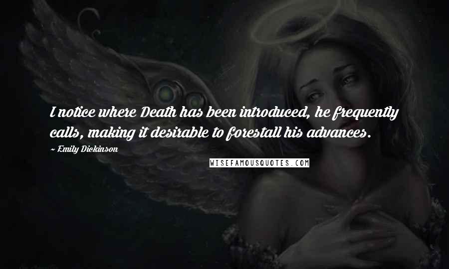 Emily Dickinson Quotes: I notice where Death has been introduced, he frequently calls, making it desirable to forestall his advances.