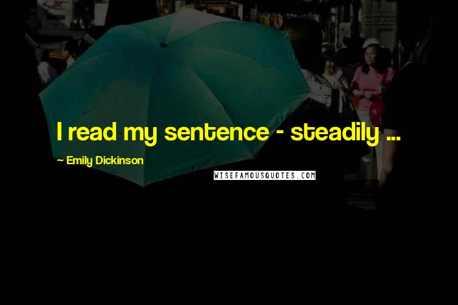 Emily Dickinson Quotes: I read my sentence - steadily ...