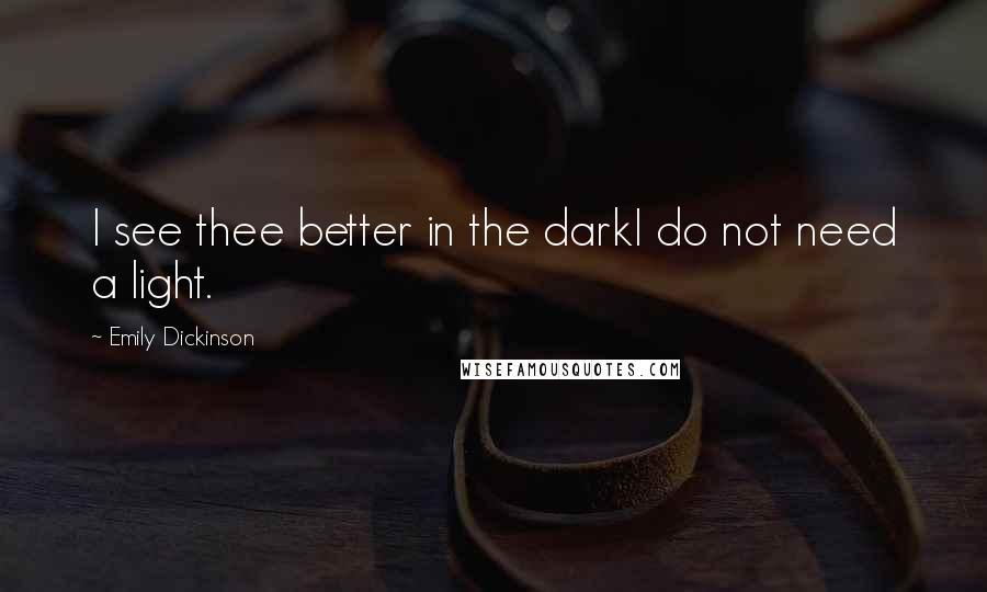 Emily Dickinson Quotes: I see thee better in the darkI do not need a light.