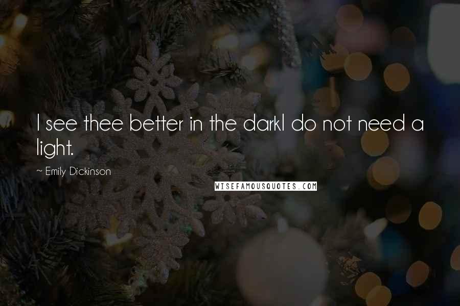 Emily Dickinson Quotes: I see thee better in the darkI do not need a light.