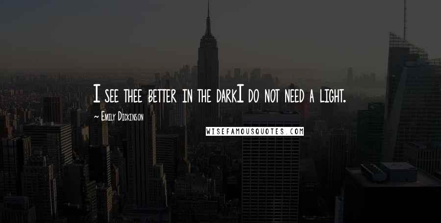 Emily Dickinson Quotes: I see thee better in the darkI do not need a light.