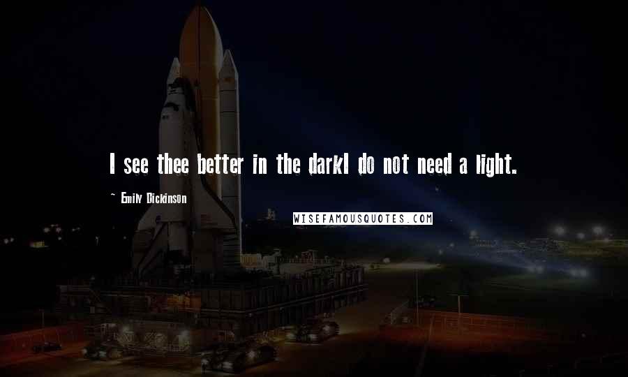 Emily Dickinson Quotes: I see thee better in the darkI do not need a light.