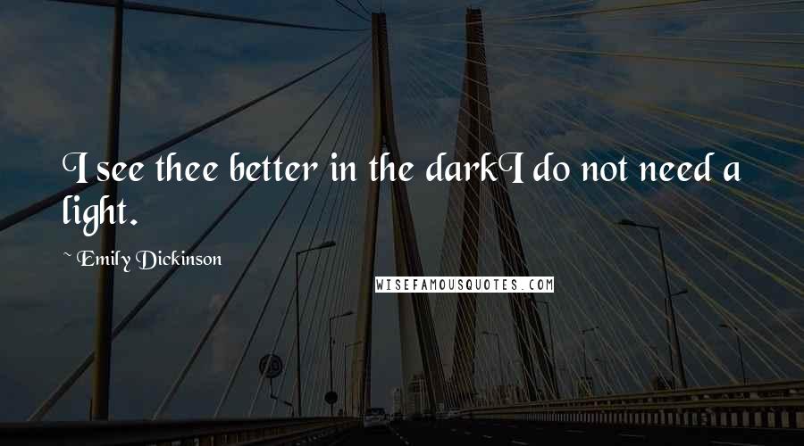 Emily Dickinson Quotes: I see thee better in the darkI do not need a light.