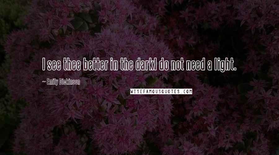Emily Dickinson Quotes: I see thee better in the darkI do not need a light.