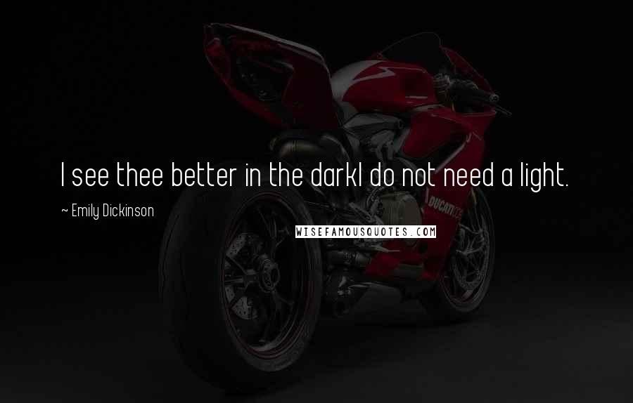 Emily Dickinson Quotes: I see thee better in the darkI do not need a light.