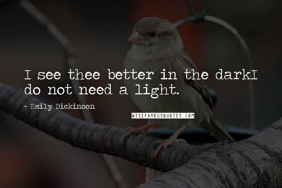 Emily Dickinson Quotes: I see thee better in the darkI do not need a light.