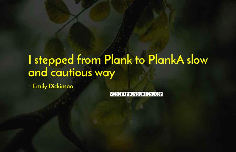 Emily Dickinson Quotes: I stepped from Plank to PlankA slow and cautious way