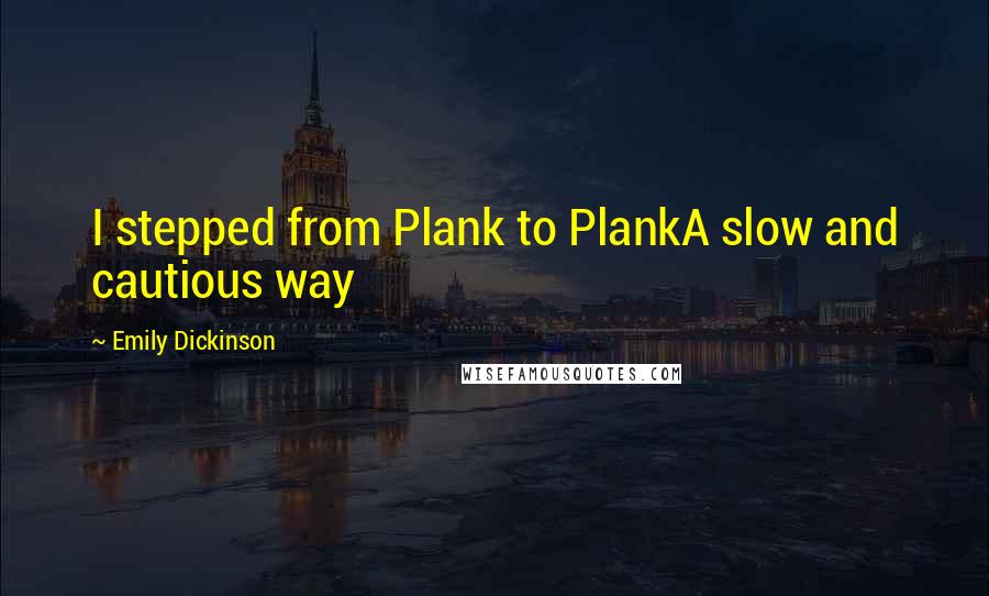 Emily Dickinson Quotes: I stepped from Plank to PlankA slow and cautious way