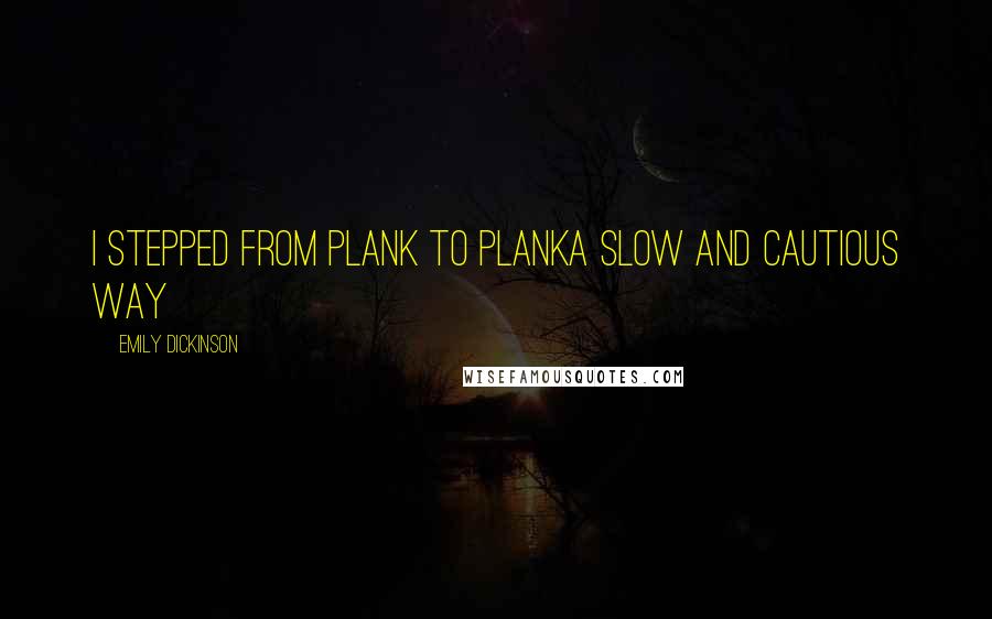 Emily Dickinson Quotes: I stepped from Plank to PlankA slow and cautious way