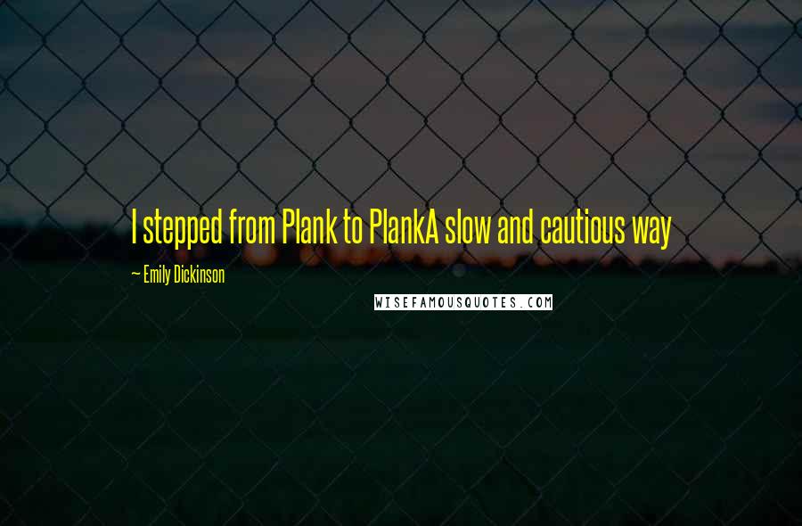 Emily Dickinson Quotes: I stepped from Plank to PlankA slow and cautious way