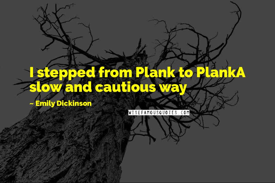 Emily Dickinson Quotes: I stepped from Plank to PlankA slow and cautious way