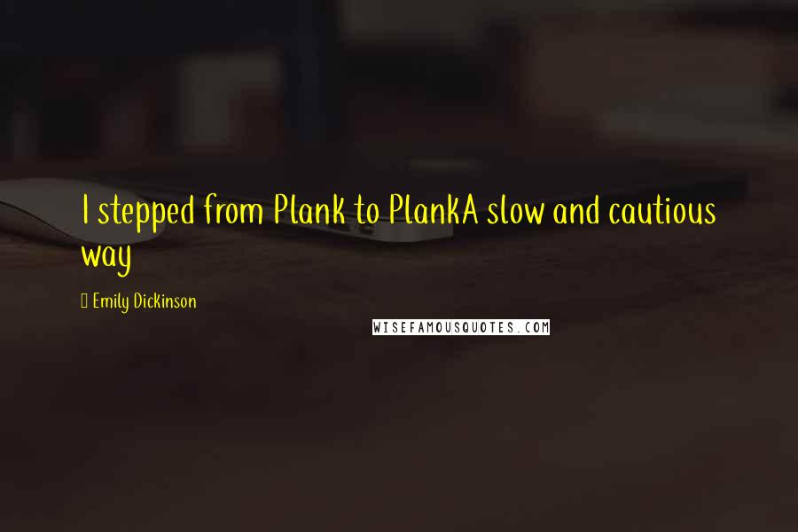 Emily Dickinson Quotes: I stepped from Plank to PlankA slow and cautious way