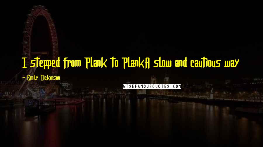 Emily Dickinson Quotes: I stepped from Plank to PlankA slow and cautious way