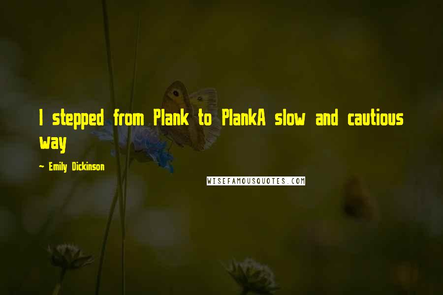Emily Dickinson Quotes: I stepped from Plank to PlankA slow and cautious way