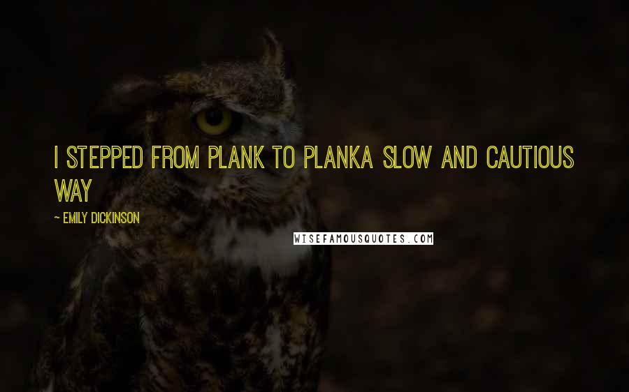 Emily Dickinson Quotes: I stepped from Plank to PlankA slow and cautious way