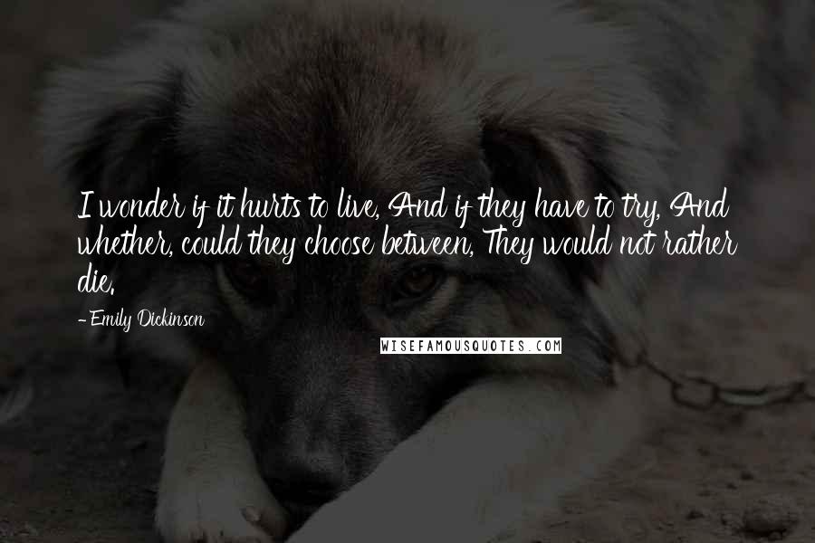 Emily Dickinson Quotes: I wonder if it hurts to live, And if they have to try, And whether, could they choose between, They would not rather die.