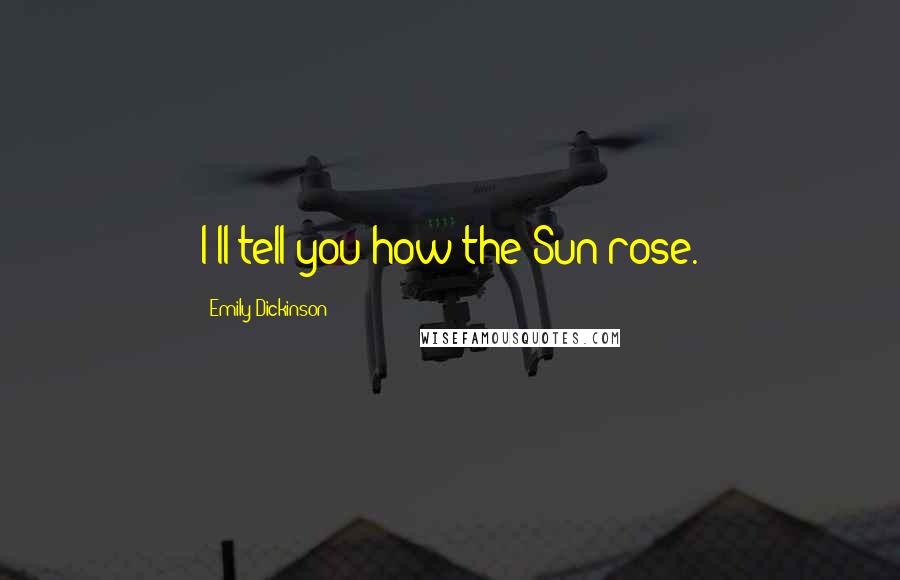 Emily Dickinson Quotes: I'll tell you how the Sun rose.