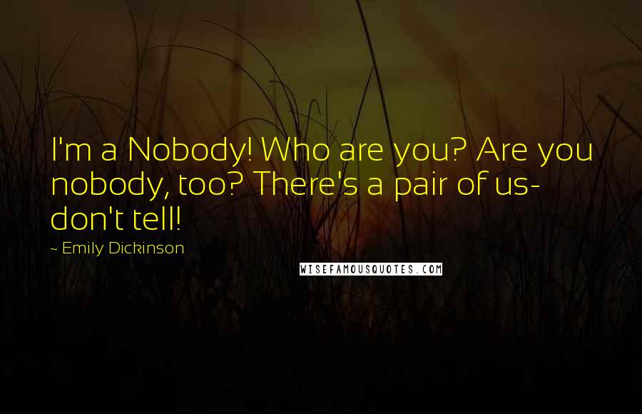 Emily Dickinson Quotes: I'm a Nobody! Who are you? Are you nobody, too? There's a pair of us- don't tell!
