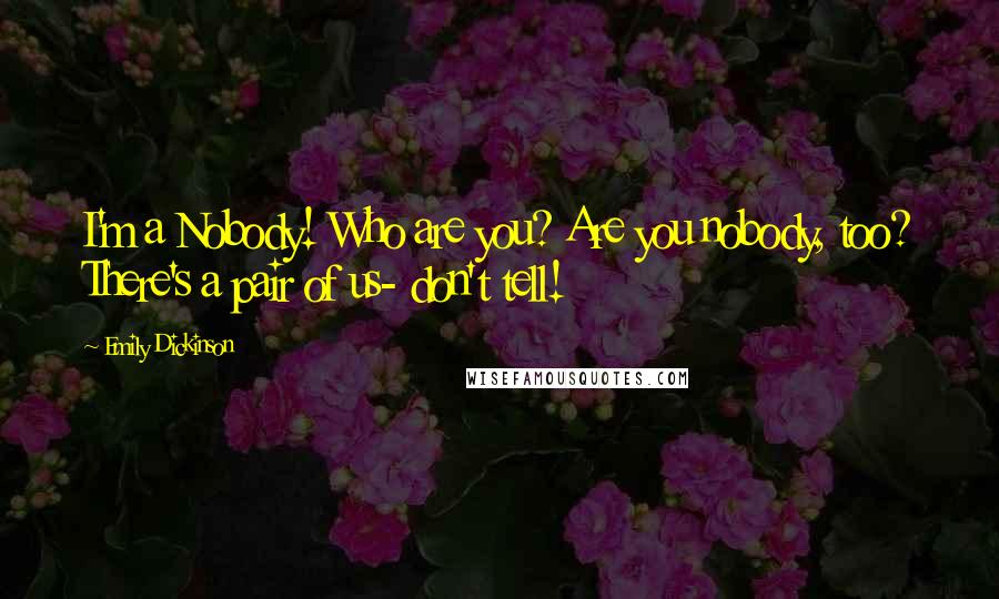 Emily Dickinson Quotes: I'm a Nobody! Who are you? Are you nobody, too? There's a pair of us- don't tell!