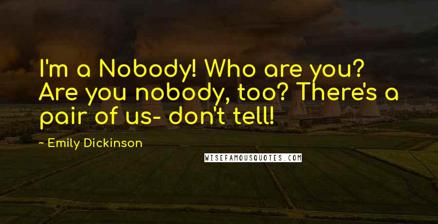 Emily Dickinson Quotes: I'm a Nobody! Who are you? Are you nobody, too? There's a pair of us- don't tell!