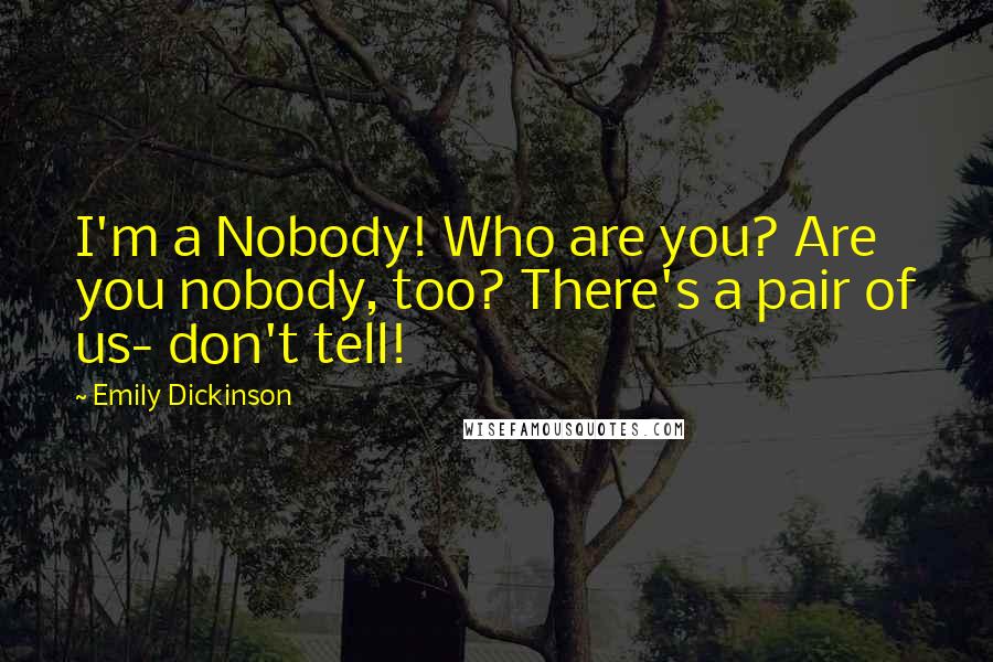 Emily Dickinson Quotes: I'm a Nobody! Who are you? Are you nobody, too? There's a pair of us- don't tell!