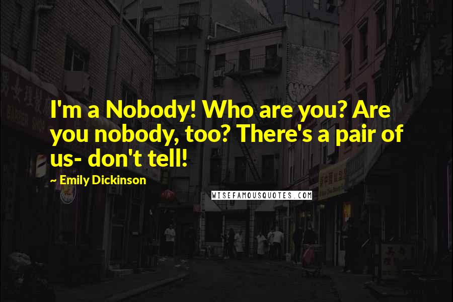 Emily Dickinson Quotes: I'm a Nobody! Who are you? Are you nobody, too? There's a pair of us- don't tell!