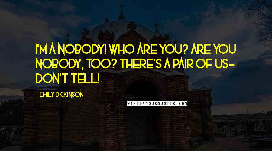 Emily Dickinson Quotes: I'm a Nobody! Who are you? Are you nobody, too? There's a pair of us- don't tell!