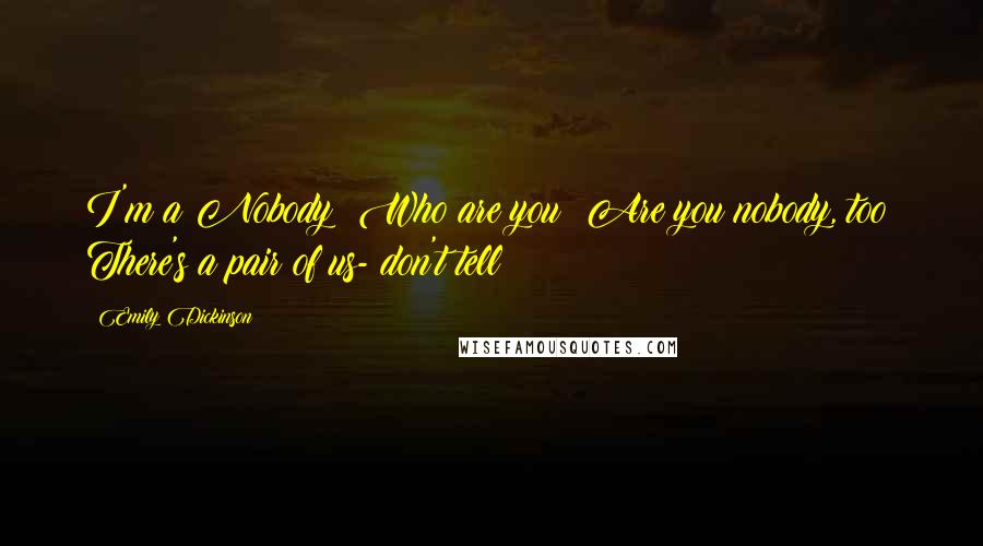Emily Dickinson Quotes: I'm a Nobody! Who are you? Are you nobody, too? There's a pair of us- don't tell!