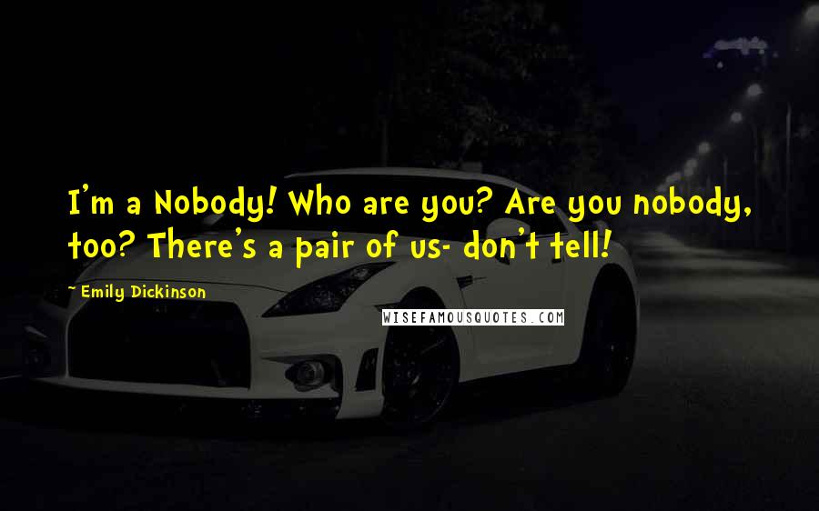 Emily Dickinson Quotes: I'm a Nobody! Who are you? Are you nobody, too? There's a pair of us- don't tell!