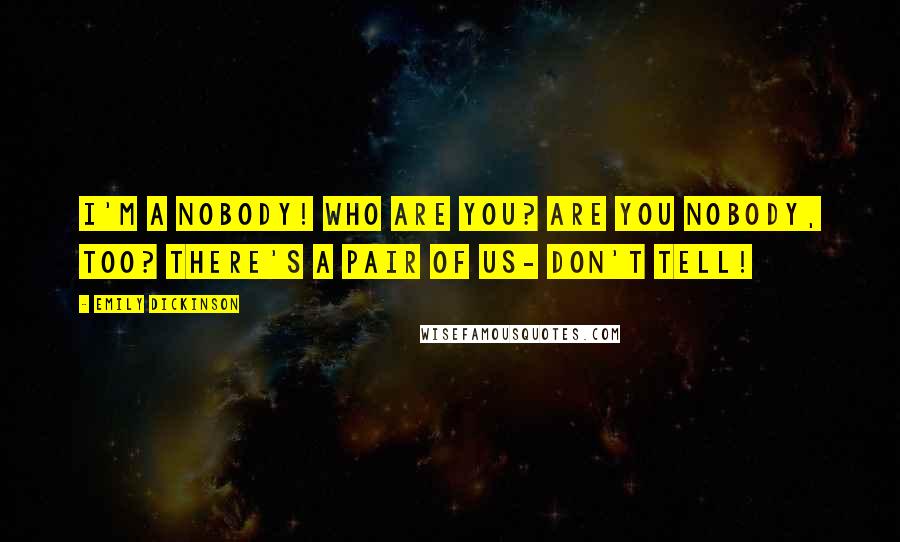 Emily Dickinson Quotes: I'm a Nobody! Who are you? Are you nobody, too? There's a pair of us- don't tell!
