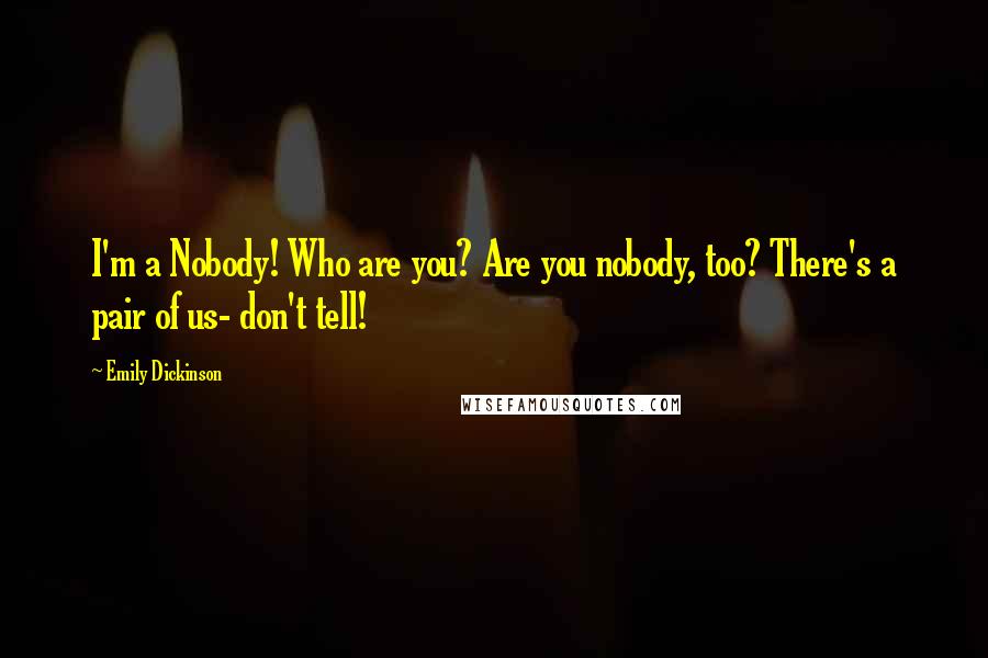 Emily Dickinson Quotes: I'm a Nobody! Who are you? Are you nobody, too? There's a pair of us- don't tell!