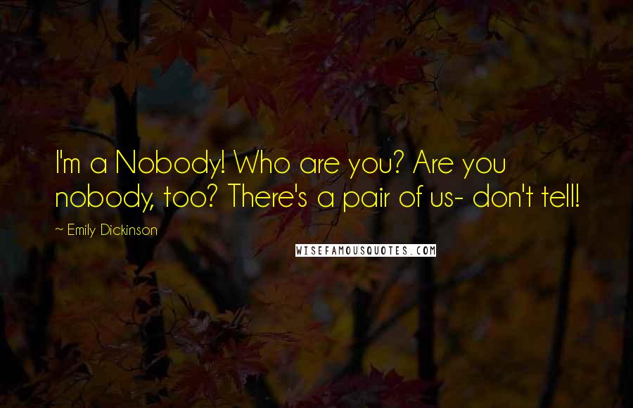 Emily Dickinson Quotes: I'm a Nobody! Who are you? Are you nobody, too? There's a pair of us- don't tell!
