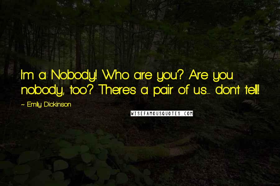 Emily Dickinson Quotes: I'm a Nobody! Who are you? Are you nobody, too? There's a pair of us- don't tell!