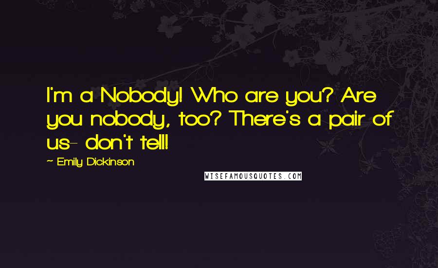 Emily Dickinson Quotes: I'm a Nobody! Who are you? Are you nobody, too? There's a pair of us- don't tell!