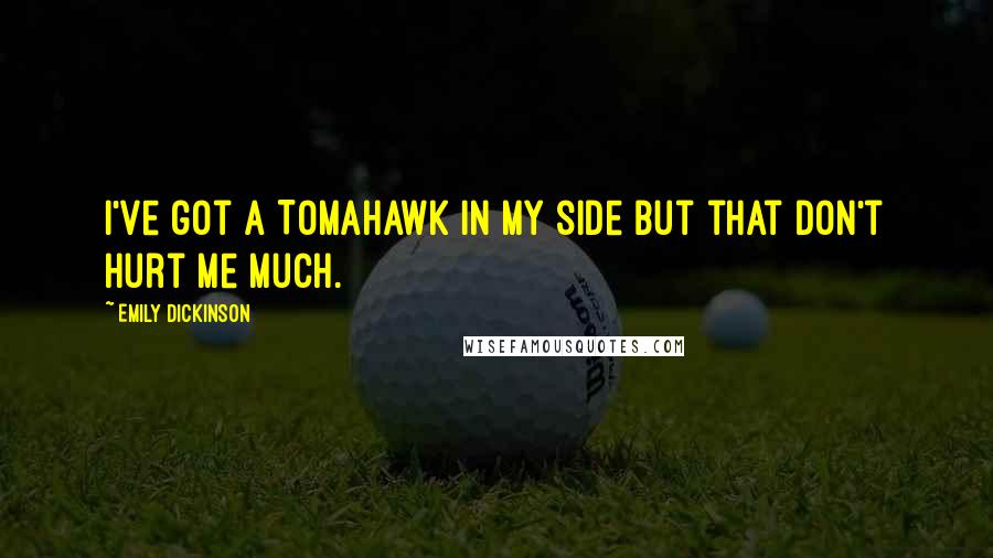 Emily Dickinson Quotes: I've got a Tomahawk in my side but that don't hurt me much.