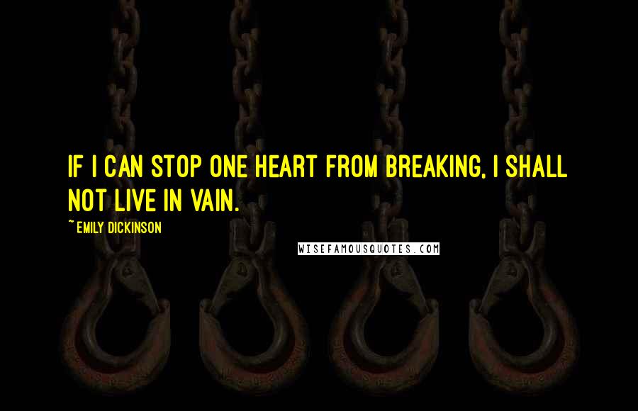 Emily Dickinson Quotes: If I can stop one heart from breaking, I shall not live in vain.