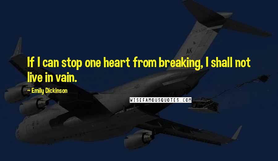 Emily Dickinson Quotes: If I can stop one heart from breaking, I shall not live in vain.