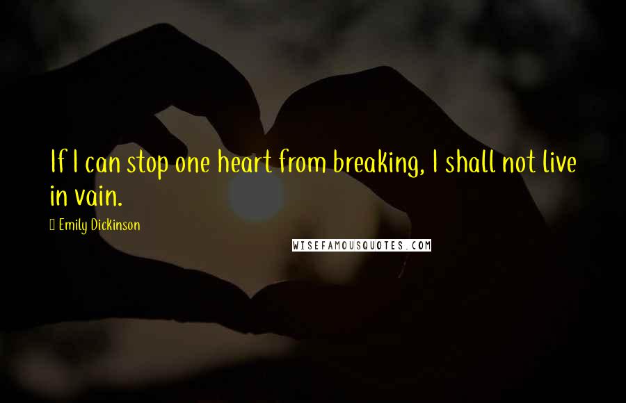 Emily Dickinson Quotes: If I can stop one heart from breaking, I shall not live in vain.