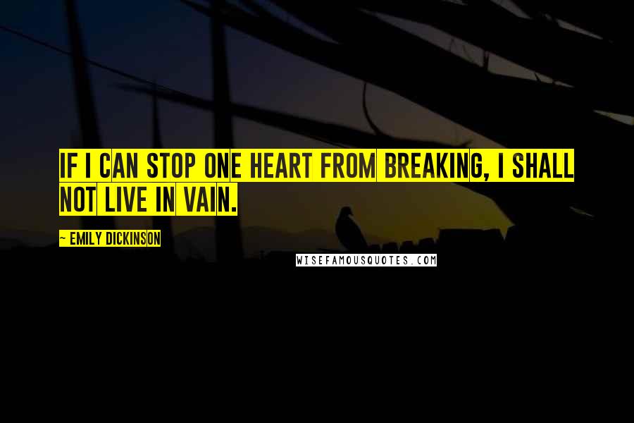 Emily Dickinson Quotes: If I can stop one heart from breaking, I shall not live in vain.