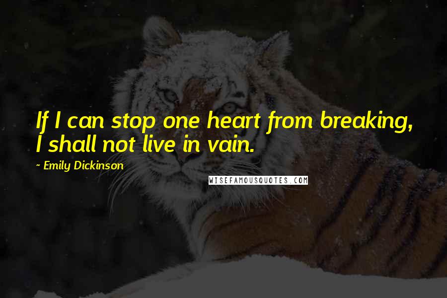 Emily Dickinson Quotes: If I can stop one heart from breaking, I shall not live in vain.