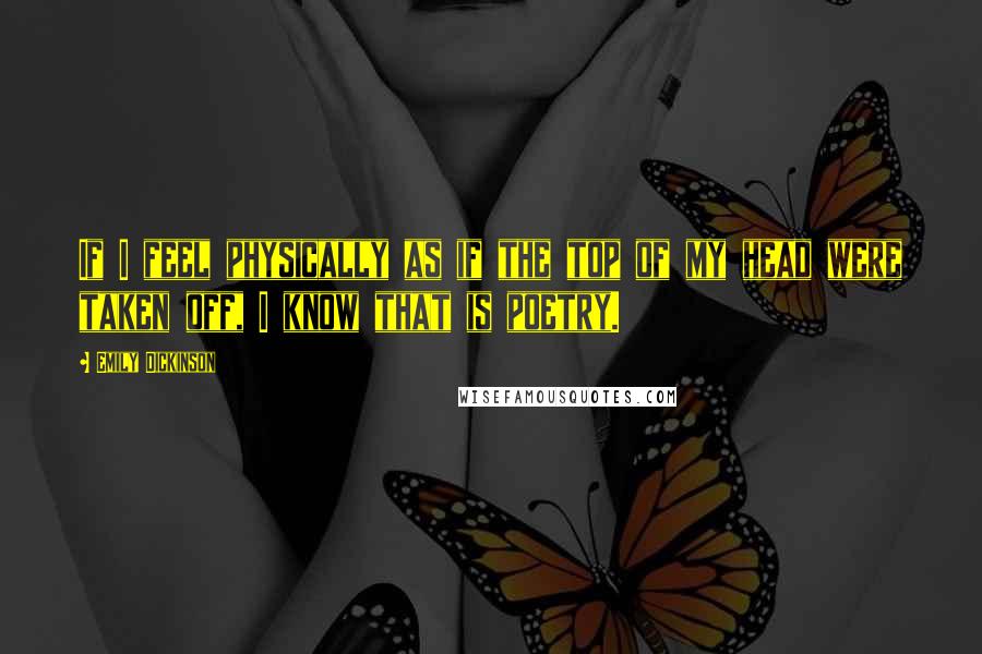 Emily Dickinson Quotes: If I feel physically as if the top of my head were taken off, I know that is poetry.