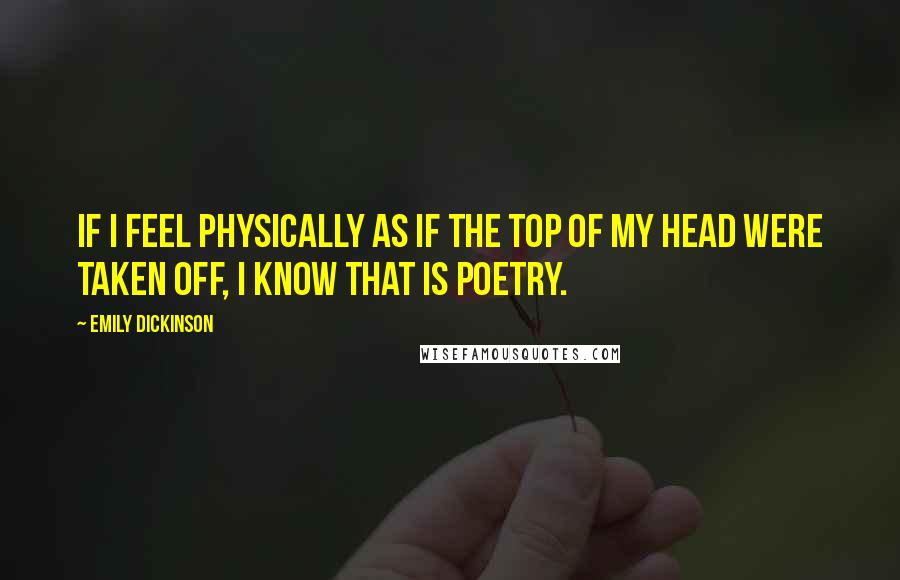 Emily Dickinson Quotes: If I feel physically as if the top of my head were taken off, I know that is poetry.
