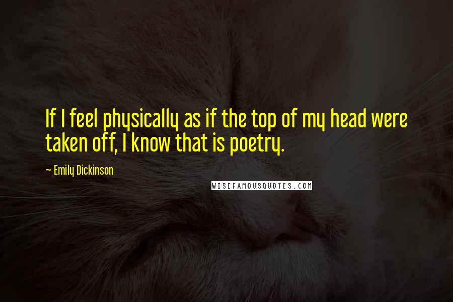 Emily Dickinson Quotes: If I feel physically as if the top of my head were taken off, I know that is poetry.