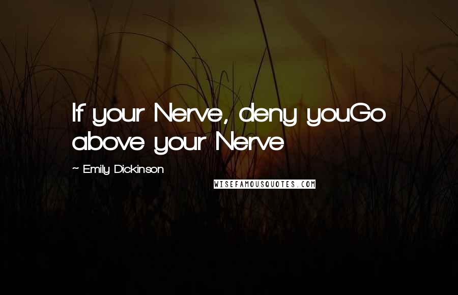 Emily Dickinson Quotes: If your Nerve, deny youGo above your Nerve