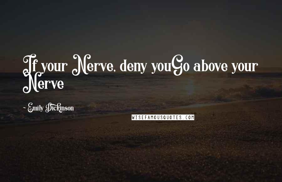 Emily Dickinson Quotes: If your Nerve, deny youGo above your Nerve