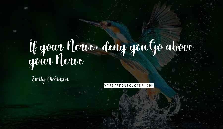 Emily Dickinson Quotes: If your Nerve, deny youGo above your Nerve