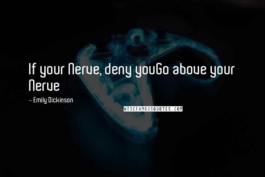 Emily Dickinson Quotes: If your Nerve, deny youGo above your Nerve